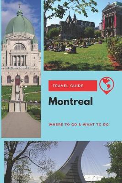 Montreal Travel Guide: Where to Go & What to Do by Stephanie Mason 9781708124588