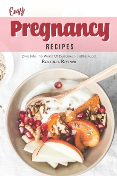 Easy Pregnancy Recipes: Get Your Daily Dose of Nutrition While Expecting by Rachael Rayner 9781708318918