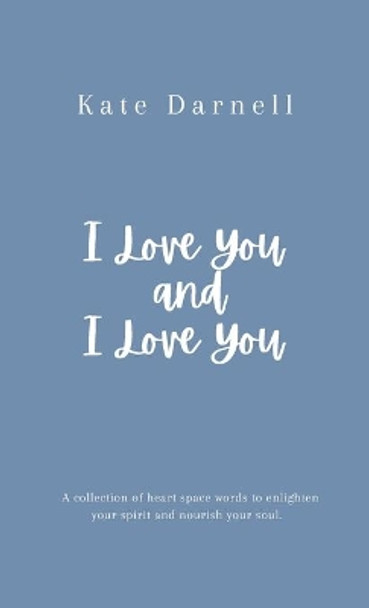 I Love You and I Love You: A collection of heart space words to enlighten your spirit and nourish your soul. by Kate Darnell 9781716201813