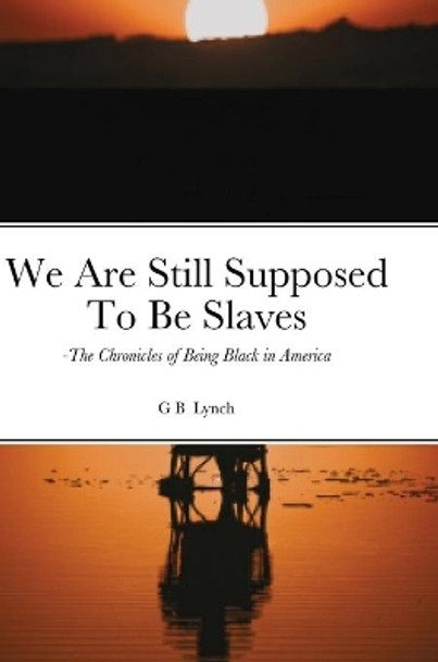 We Are Still Supposed To Be Slaves by G B Lynch 9781716692796