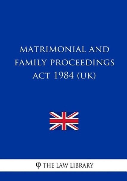 Matrimonial and Family Proceedings Act 1984 by The Law Library 9781717088840