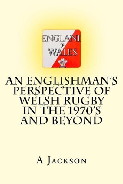 An Englishman's perspective of Welsh rugby in the 1970's and beyond by A W Jackson 9781717589200