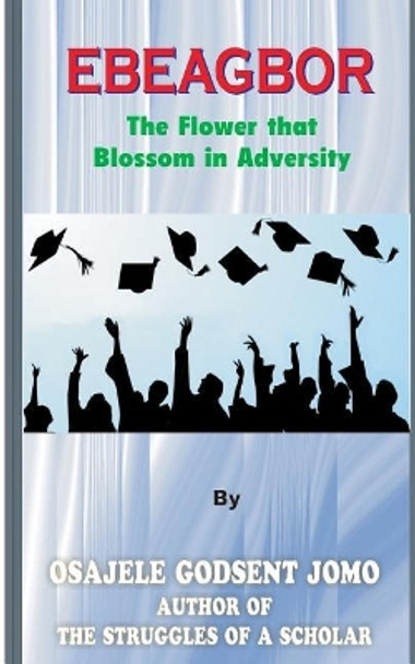 Ebeagbor (the Flower that Blossom in Adversity) by Osajele Godsent Jomo 9781718729865