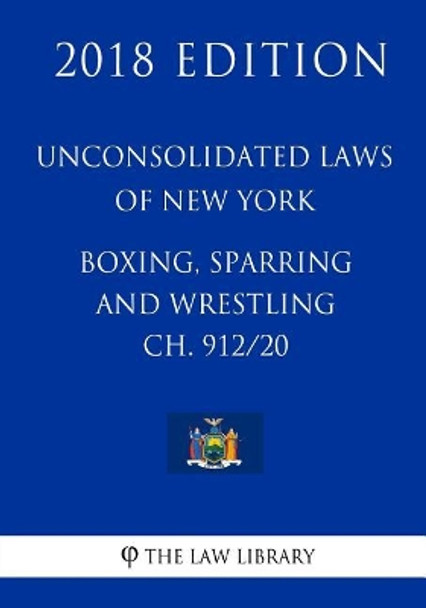 Unconsolidated Laws of New York - Boxing, Sparring and Wrestling Ch. 912/20 (2018 Edition) by The Law Library 9781718746923