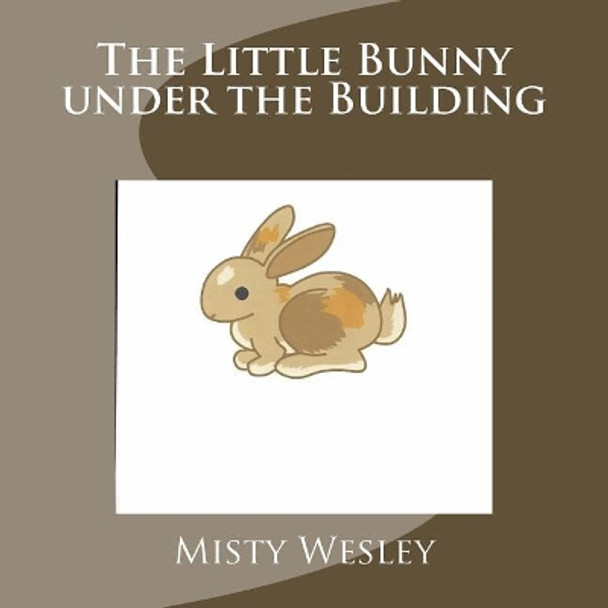 The Little Bunny Under the Building by Misty L Wesley 9781718935426