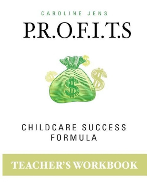 Teacher Workbook: P.R.O.F.I.T.S. Childcare Success Formula by Caroline Jens 9781719490009