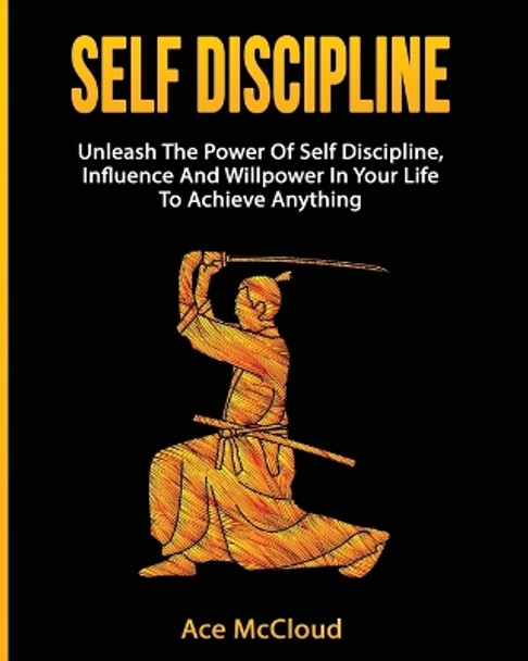Self Discipline: Unleash the Power of Self Discipline, Influence and Willpower in Your Life to Achieve Anything by Ace McCloud 9781640481930