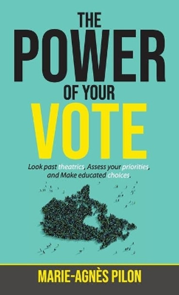 The Power of Your Vote: Look past theatrics, Assess your priorities, and Make educated choices by Marie-Agnès Pilon 9781640859708