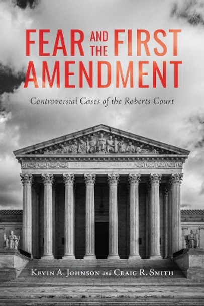 Fear and the First Amendment: Controversial Cases of the Roberts Court by Kevin A. Johnson 9780817321963