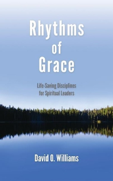 Rhythms of Grace: Life-Saving Disciplines for Spiritual Leaders by Dr David Williams 9781594980404