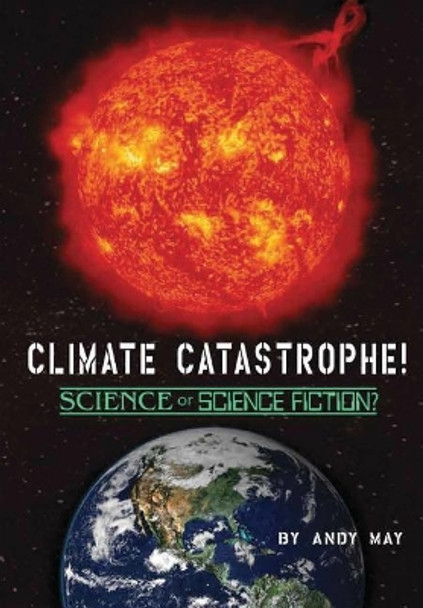 Climate Catastrophe! Science or Science Fiction? by Andy May 9781642554427