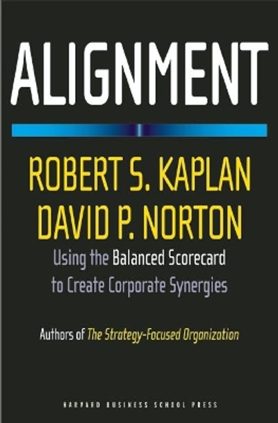 Alignment: Using the Balanced Scorecard to Create Corporate Synergies by Robert Steven Kaplan 9781591396901