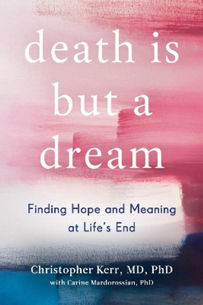 Death Is But a Dream: Finding Hope and Meaning at Life's End by Christopher Kerr 9780525542841