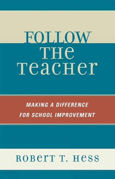 Follow the Teacher: Making a Difference for School Improvement by Robert T. Hess 9781578866762