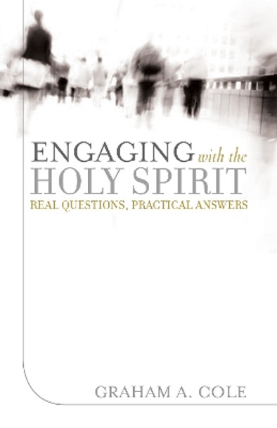 Engaging with the Holy Spirit: Real Questions, Practical Answers by Graham A. Cole 9781581349726