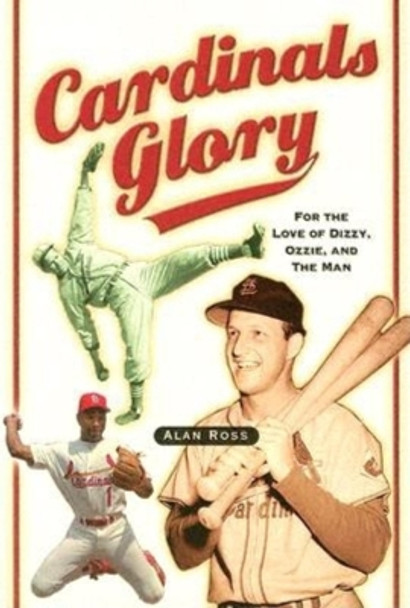 Cardinals Glory: For the Love of Dizzy, Ozzie, and the Man by Alan Ross 9781581824469