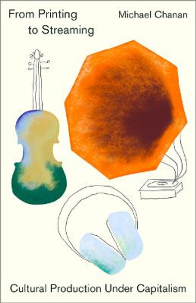 From Printing to Streaming: Cultural Production under Capitalism by Michael Chanan From Printing to Streaming: Cultural Production under Capitalism by Michael Chanan