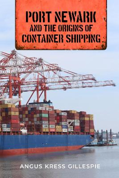 Port Newark and the Origins of Container Shipping by Angus Kress Gillespie