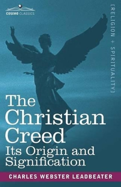 The Christian Creed: Its Origin and Signification by Charles Webster Leadbeater 9781602062207
