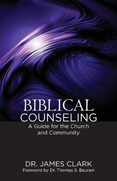 Biblical Counseling: A Guide for the Church and Community by James H. Clark 9781602650664
