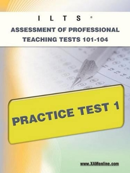 Ilts Assessment of Professional Teaching Tests 101-104 Practice Test 1 by Sharon A Wynne 9781607871972