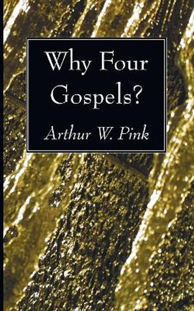 Why Four Gospels? by Arthur W Pink 9781608997862