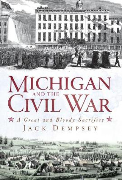 Michigan and the Civil War: A Great and Bloody Sacrifice by Jack Dempsey 9781609491734