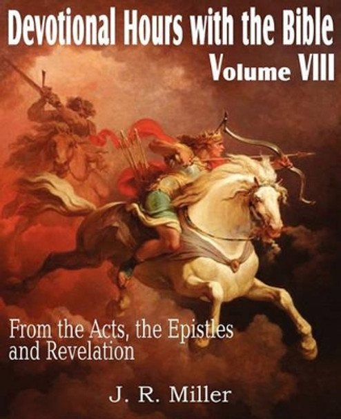 Devotional Hours with the Bible Volume VIII, from the Acts, the Epistles and Revelation by Dr J R Miller 9781612032061