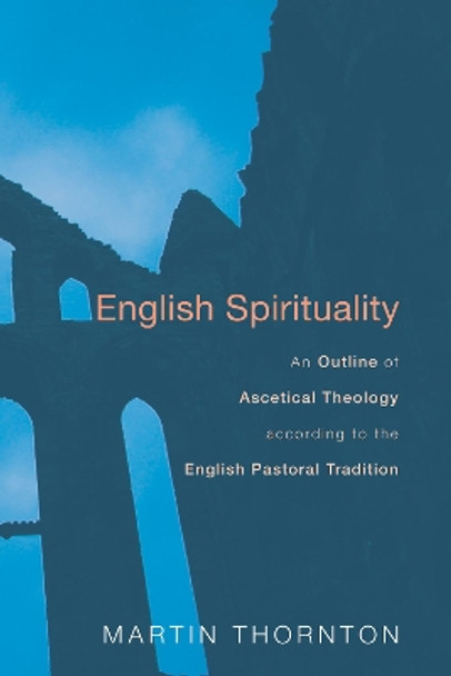 English Spirituality: An Outline of Ascetical Theology According to the English Pastoral Tradition by Martin Thornton 9781620320532