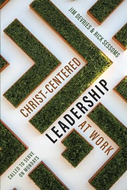 Christ-Centered Leadership at Work: Called to Serve on Mondays by Rick Sessoms 9781625861986