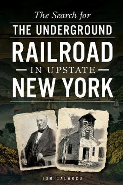 The Search for the Underground Railroad in Upstate New York by Tom Calarco 9781626194205