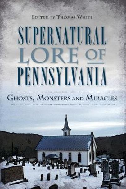 Supernatural Lore of Pennsylvania: Ghosts, Monsters and Miracles by Thomas White 9781626194984