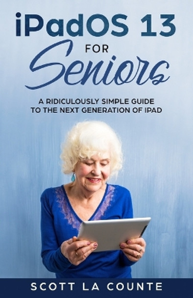 iPadOS For Seniors: A Ridiculously Simple Guide to the Next Generation of iPad by Scott La Counte 9781629178646