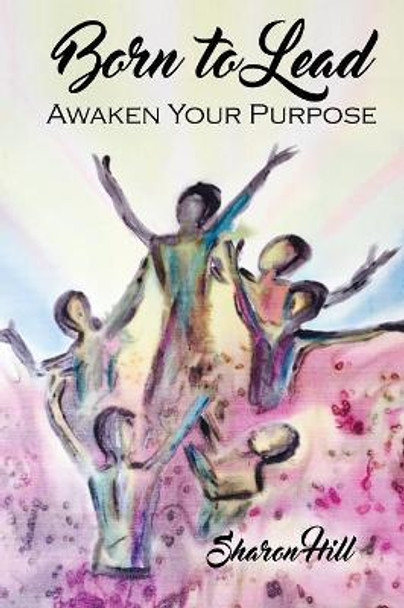 Born to Lead: Awaken Your Purpose by Sharon Hill 9781630732011