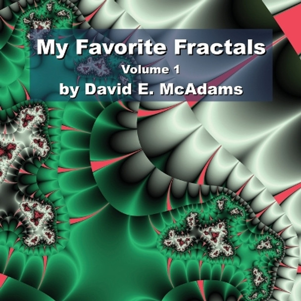 My Favorite Fractals: Volume 1 by David E McAdams 9781632702876