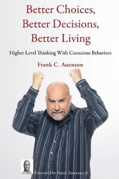 Better Choices, Better Decisions, Better Living: Higher Level Thinking With Conscious Behaviors by Frank Auenson 9781633021402