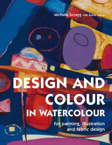 Design and Colour in Watercolour: For painting, illustration and fabric design by Robin Capon