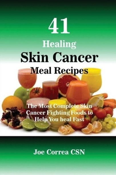 41 Healing Skin Cancer Meal Recipes: The Most Complete Skin Cancer Fighting Foods to Help You Heal Fast by Joe Correa 9781635311891