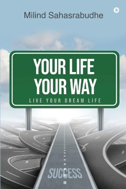 Your Life Your Way: Live Your Dream Life by Milind Sahasrabudhe 9781636697260