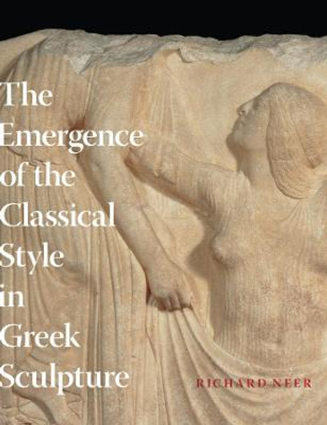 The Emergence of the Classical Style in Greek Sculpture by Richard T. Neer