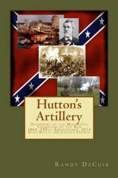 Hutton's Artillery: Defenders of the Mississippi; Champions of the Red - 150th Annivesary Edition by Randy Decuir 9781497520240