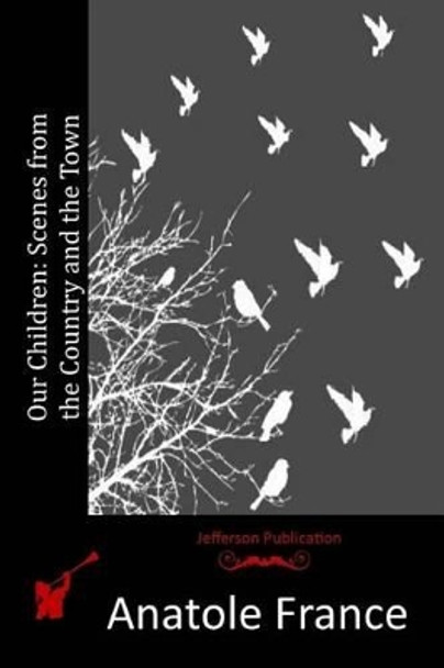 Our Children: Scenes from the Country and the Town by Anatole France 9781515075912