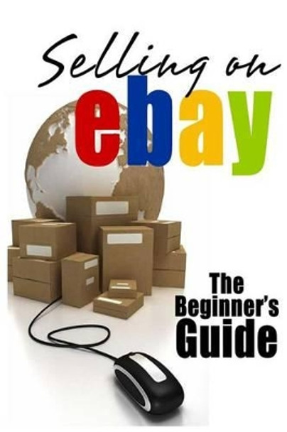 Selling On eBay: The Beginner's Guide For How To Sell On eBay by Brian Patrick 9781484807330