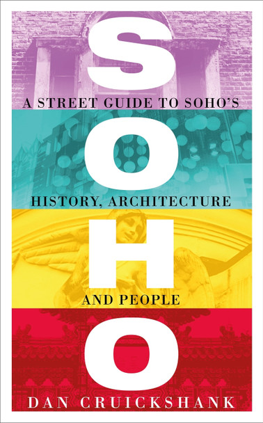 Soho: A Street Guide to Soho's History, Architecture and People Dan Cruickshank 9781780224954
