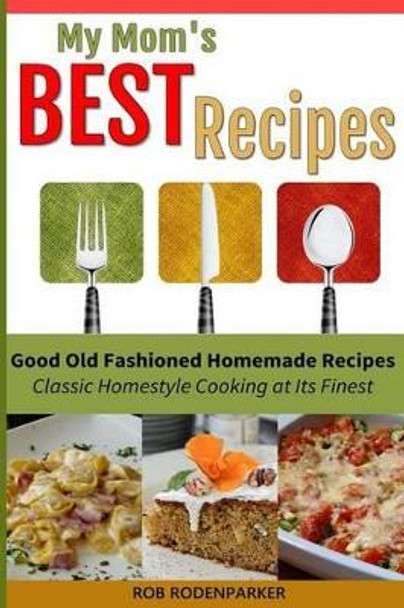 My Mom's Best Recipes: Traditional Homestyle Cooking at It's Best by Rob Rodenparker 9781502942432