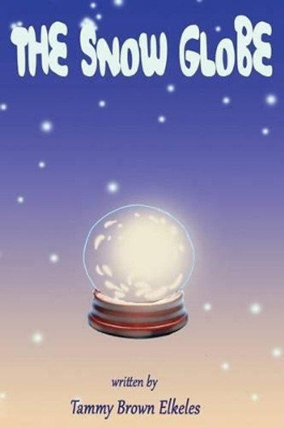 The Snow Globe: Children's Book: (value tales) (imagination) (Kid's short stories collection) (A bedtime story) by Tammy Brown Elkeles 9781505454888