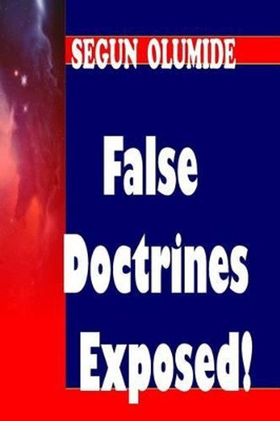 False Doctrines Exposed!: Dangers of Heresies by Segun Olumide 9781503118003