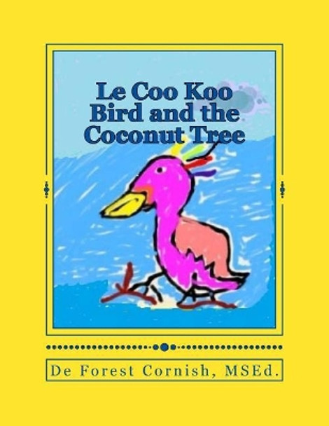 Le Coo Koo Bird and the Coconut Tree by de Forest K Cornish MS Ed 9781503146358