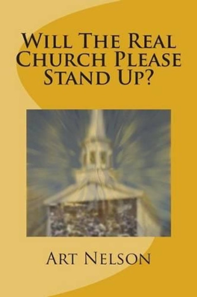 Will The Real Church Please Stand Up? by Art Nelson 9781505227031