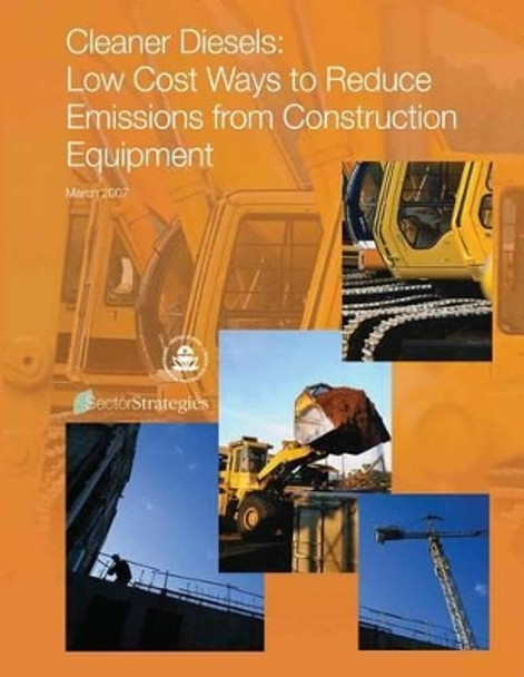 Cleaner Diesels: Low Cost Ways to Reduce Emissions from Construction Equipment by U S Environmental Protection Agency 9781506025636